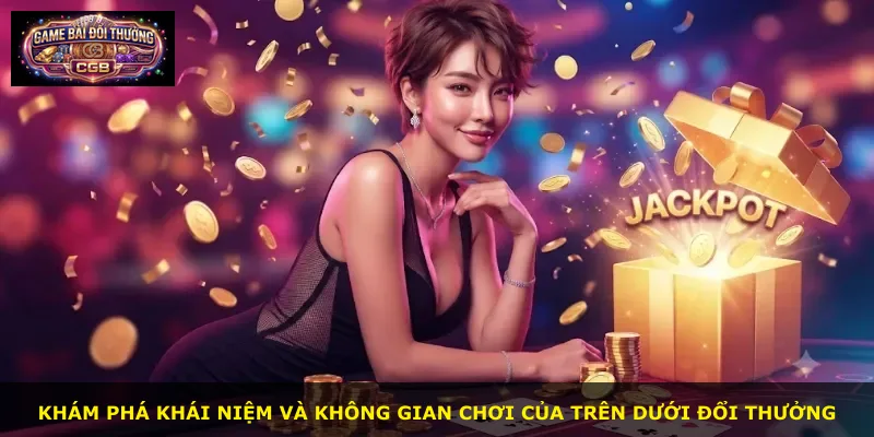 Khám phá khái niệm và không gian chơi của Trên Dưới Đổi Thưởng