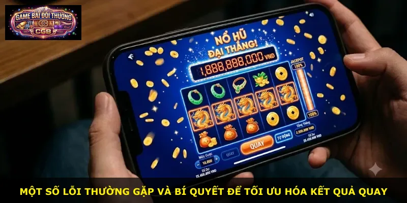 Một số lỗi thường gặp và bí quyết để tối ưu hóa kết quả quay